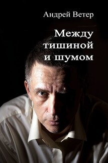 Между тишиной и шумом - Андрей Ветер