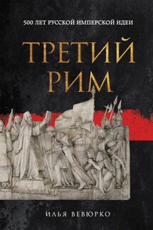 Третий Рим. 500 лет русской имперской идеи - Илья Вевюрко