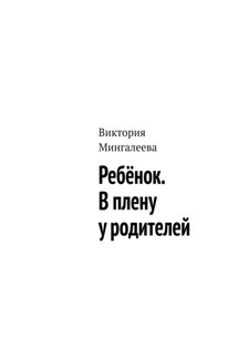 Ребёнок. В плену у родителей - Виктория Мингалеева