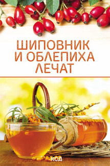 Шиповник и облепиха лечат - Ольга Шелест