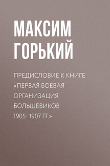 Предисловие к книге «Первая боевая организация большевиков 1905–1907 гг.» - Максим Горький