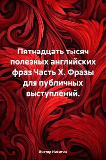 Пятнадцать тысяч полезных английских фраз Часть X. Фразы для публичных выступлений. - Виктор Никитин
