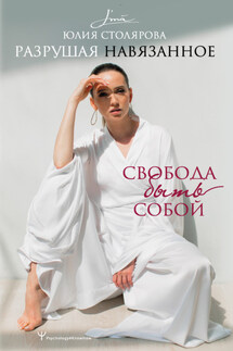 Разрушая навязанное. Свобода быть собой - Юлия Столярова