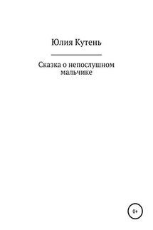 Сказка о непослушном мальчике - Юлия Кутень