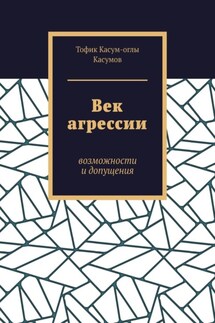 Век агрессии. Возможности и допущения - Тофик Касумов