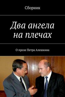 Два ангела на плечах. О прозе Петра Алешкина - Коллектив авторов, Петр Алешкин