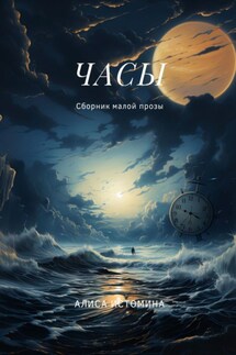 Часы. Сборник малой прозы - Алиса Истомина