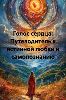 Голос сердца: Путеводитель к истинной любви и самопознанию - Ника Валевская