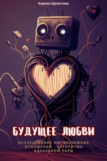 Будущее любви: исследование ИИ, внеземные отношения, алгоритмы идеальной пары - Карина Щепетова
