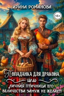 Попаданка для дракона, или Личная птичница Его Величества замуж не желает! - Ирина Романова