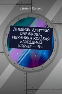 Дневник Дмитрия Снежкова, механика корабля «Звёздный ковчег – 11» - Евгения Калько