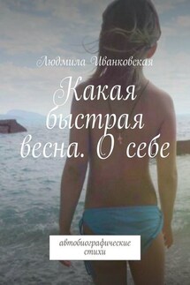 Какая быстрая весна. О себе. Автобиографические стихи - Людмила Иванковская