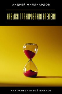 Навыки планирования времени. Как успевать всё важное - Андрей Миллиардов