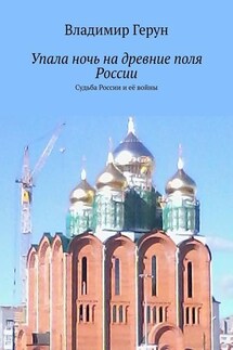 Упала ночь на древние поля России. Судьба России и её войны - Владимир Герун