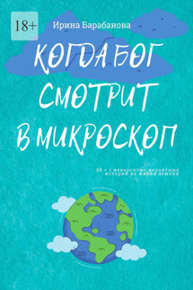 Когда Бог смотрит в микроскоп. 50+1 невероятно-вероятных историй из жизни землян - Ирина Барабанова