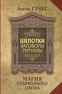 Шепотки, заговоры, ритуалы. Магия старинного слова - Анна Григ