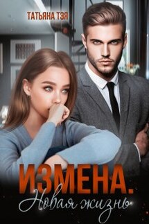 Измена. Новая жизнь - Татьяна Тэя