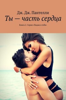 Ты – часть сердца. Книга 2. Серия «Падаю в тебя» - Дж. Дж. Пантелли