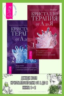 Кристаллотерапия от А до Я. Книга 1: Как избавиться от 1200 симптомов и болезненных состояний. Книга 2: Исцеление 1250 негативных состояний с помощью камней новой эры - Джуди Холл