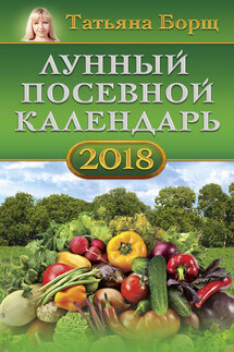 Лунный посевной календарь на 2018 год - Татьяна Борщ