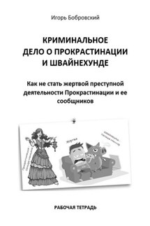 Криминальное дело о Прокрастинации и Швайнехунде. Рабочая тетрадь - Игорь Бобровский