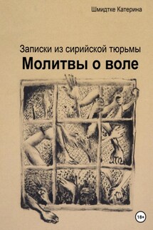 Молитвы о воле. Записки из сирийской тюрьмы - Катерина Шмидтке