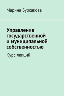 Управление государственной и муниципальной собственностью. Курс лекций - Марина Бурсакова