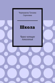 Школа. Через четыре поколения - Татьяна Чернышева