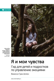 Ключевые идеи книги: Я и мои чувства. Гид для детей и подростков по управлению эмоциями. Ванесса Грин Аллен - Smart Reading