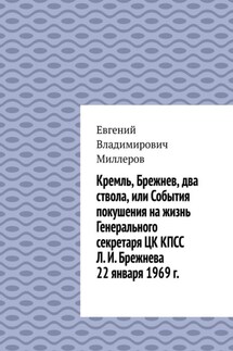 Кремль, Брежнев, два ствола, или События покушения на жизнь Генерального секретаря ЦК КПСС Л. И. Брежнева 22 января 1969 г. - Евгений Миллеров