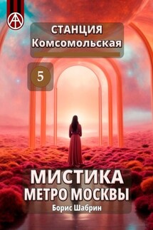 Станция Комсомольская 5. Мистика метро Москвы - Борис Шабрин