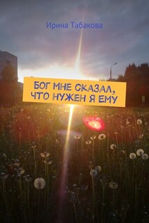 Бог мне сказал, что нужен я Ему - Ирина Табакова