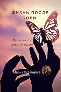 Жизнь после боли. Как пережить смерть близкого - Мария Курандина