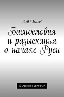 Баснословия и разыскания о начале Руси. (монологии еретика) - Лев Исаков