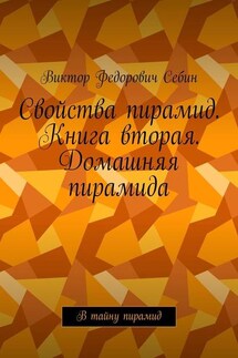Свойства пирамид. Книга вторая. Домашняя пирамида. В тайну пирамид - Виктор Себин