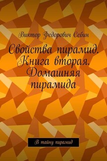 Свойства пирамид. Книга вторая. Домашняя пирамида. В тайну пирамид - Виктор Себин