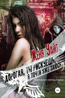 Дорогая, ты рискуешь, я почти уже злюсь - Женя Уайт