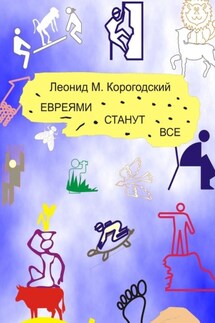 ЕВРЕЯМИ СТАНУТ ВСЕ - Леонид Корогодский