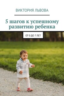 5 шагов к успешному развитию ребенка. От 0 до 7 лет - Виктория Львова