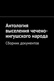 Антология выселения чечено-ингушского народа. Сборник документов - Муслим Мурдалов