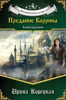 Последняя битва за трон. Предание Коррина. Ключи времени - Ирина Корецкая