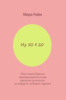 Из 50 в 20. Или откуда берется внешняя красота и как продлить молодость до возраста глубокой старости - Мира Райм