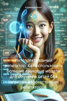 Интеллектуальный репетитор: Как использовать большие языковые модели для обучения детей без затрат на дорогостоящих репетиторов - Алексей Михнин