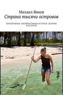 Страна тысячи островов. Приключения. Альтернативная история. Сборник рассказов - Михаил Янков