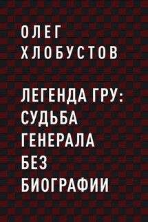 Легенда ГРУ: судьба генерала без биографии - Олег Хлобустов