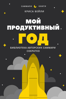 Саммари книги Криса Бейли «Мой продуктивный год. Как я проверил самые известные методики личной эффективности на себе» - Елена Лещенко