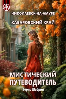 Николаевск-на-Амуре. Хабаровский край. Мистический путеводитель - Борис Шабрин