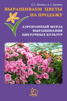 Выращиваем цветы на продажу. Аэропонный метод выращивания цветочных культур - Павел Шешко, А. С. Бруйло