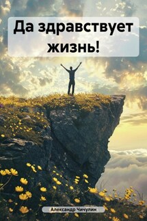 Да здравствует жизнь! - Александр Владимирович Чичулин