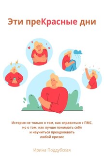 Эти преКрасные дни. История не только о том, как справиться с ПМС, но о том, как лучше понимать себя и научиться преодолевать любой кризис - Ирина Поддубская